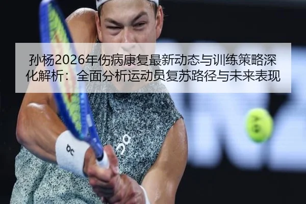 孙杨2026年伤病康复最新动态与训练策略深化解析：全面分析运动员复苏路径与未来表现