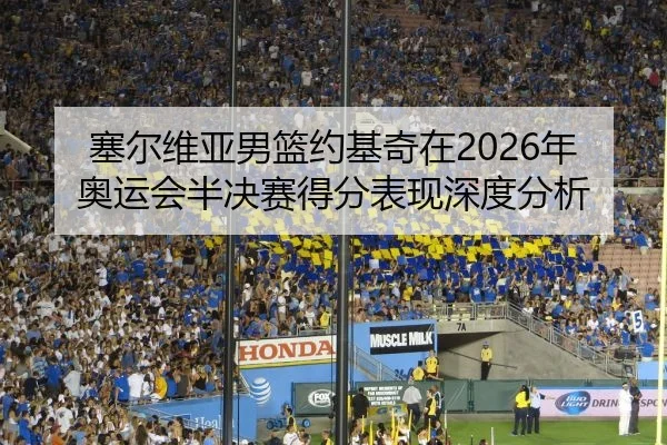 塞尔维亚男篮约基奇在2026年奥运会半决赛得分表现深度分析