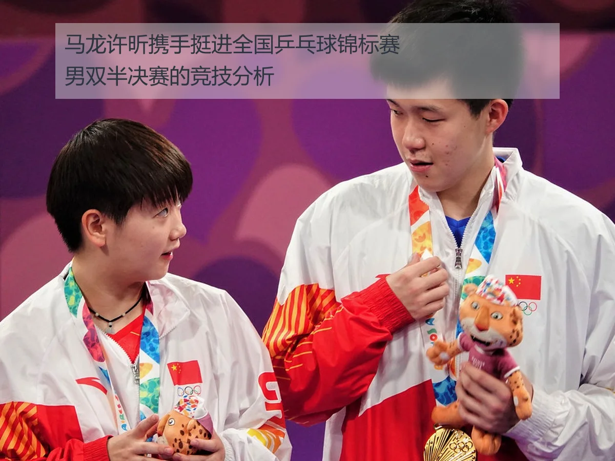马龙许昕携手挺进全国乒乓球锦标赛男双半决赛的竞技分析